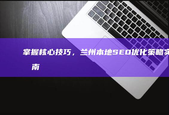 掌握核心技巧，兰州本地SEO优化策略实战指南