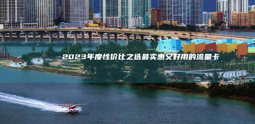 2023年度性价比之选：最实惠又好用的流量卡推荐